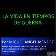 LA VIDA EN TIEMPOS DE GUERRA - Por MIGUEL NGEL MNDEZ -  Domingo, 12 de Agosto de 2018